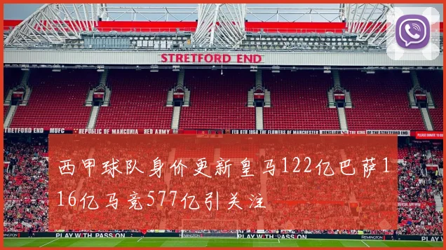 西甲球队身价更新皇马122亿巴萨116亿马竞577亿引关注