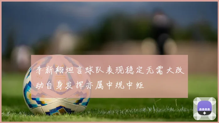李新翔坦言球队表现稳定无需大改动自身发挥亦属中规中矩