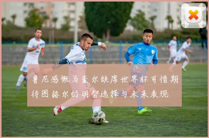 鲁尼感慨马奎尔缺席世界杯可惜期待图赫尔的明智选择与未来表现