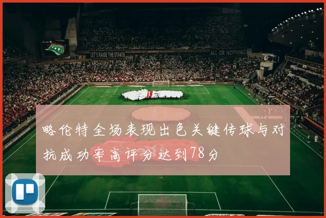 略伦特全场表现出色关键传球与对抗成功率高评分达到78分