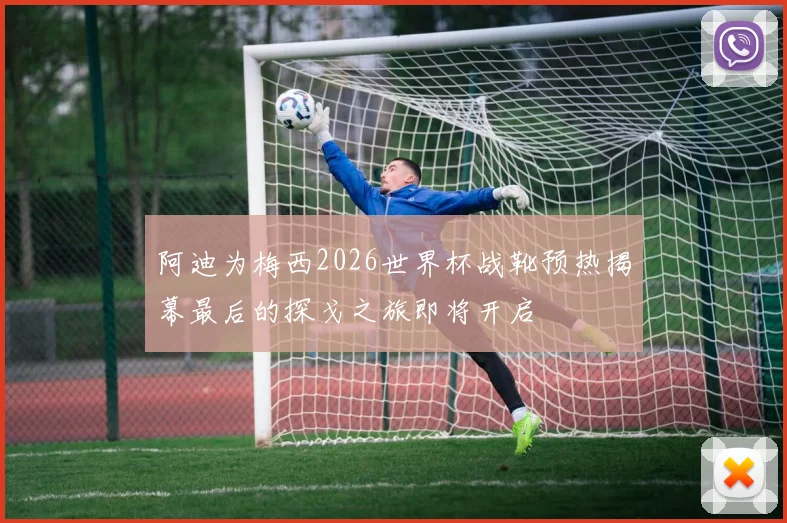 阿迪为梅西2026世界杯战靴预热揭幕最后的探戈之旅即将开启