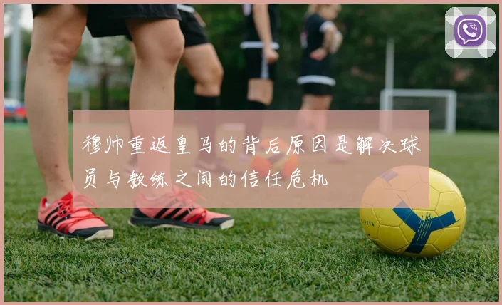 穆帅重返皇马的背后原因是解决球员与教练之间的信任危机