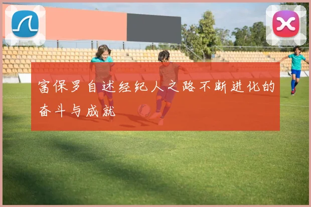 富保罗自述经纪人之路不断进化的奋斗与成就