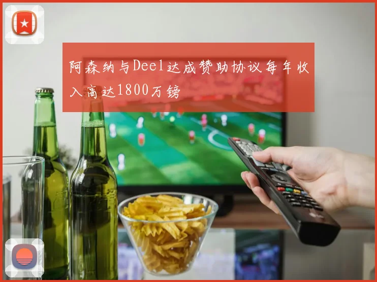 阿森纳与Deel达成赞助协议每年收入高达1800万镑