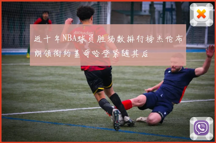 近十年NBA球员胜场数排行榜杰伦布朗领衔约基奇哈登紧随其后