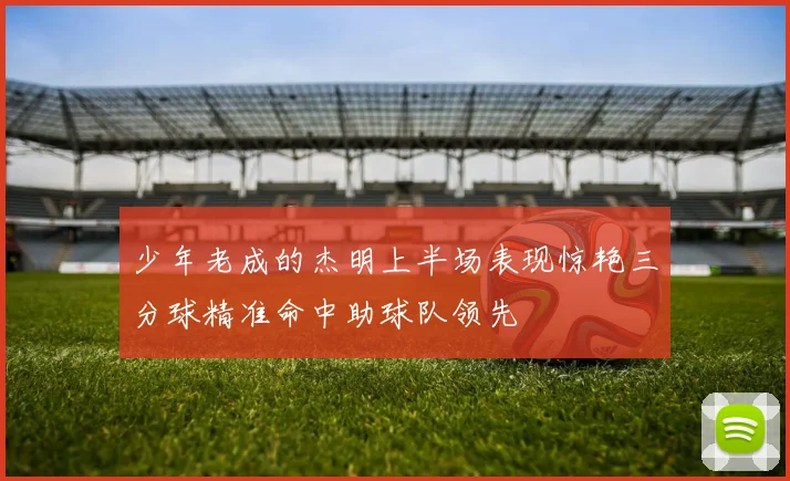 少年老成的杰明上半场表现惊艳三分球精准命中助球队领先