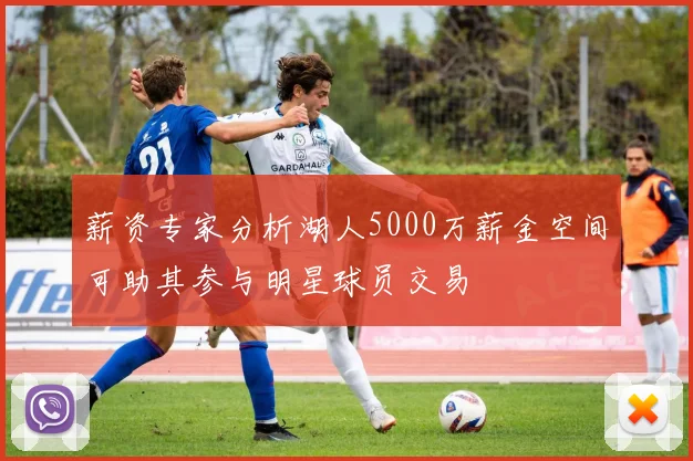 薪资专家分析湖人5000万薪金空间可助其参与明星球员交易