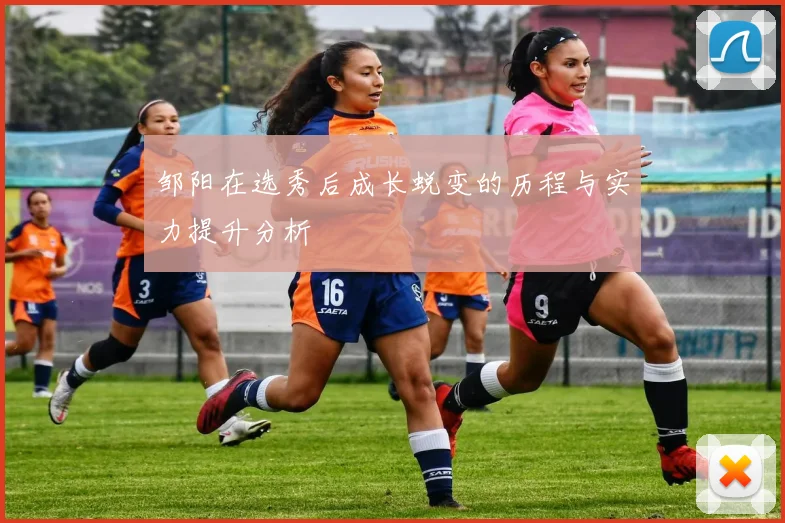邹阳在选秀后成长蜕变的历程与实力提升分析